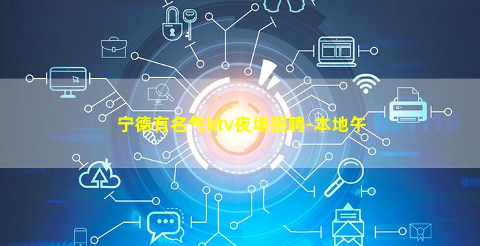 宁德有名气ktv夜场招聘-本地午